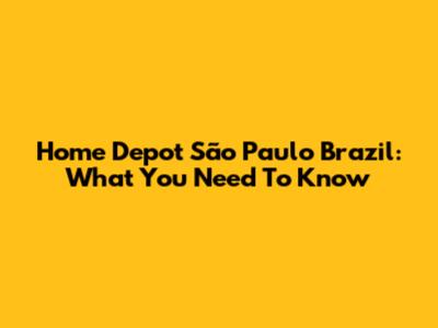 Home Depot São Paulo Brazil: What You Need To Know