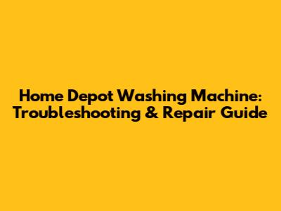 Home Depot Washing Machine: Troubleshooting & Repair Guide