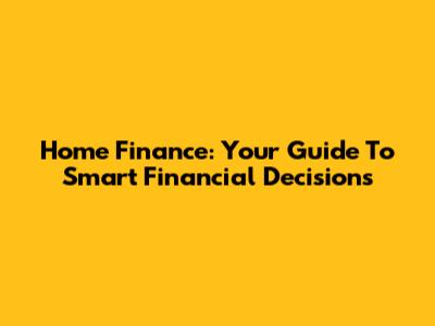 Home Finance: Your Guide To Smart Financial Decisions