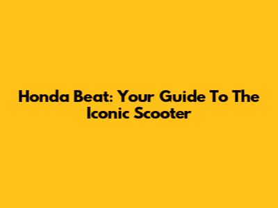 Honda Beat: Your Guide To The Iconic Scooter
