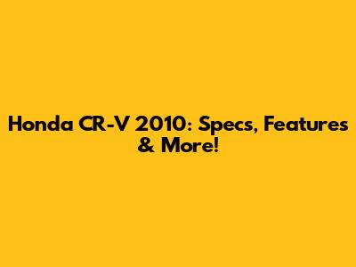 Honda CR-V 2010: Specs, Features & More!