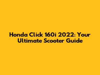 Honda Click 160i 2022: Your Ultimate Scooter Guide