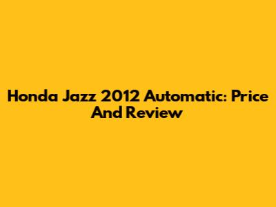 Honda Jazz 2012 Automatic: Price And Review