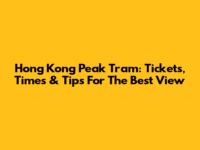 Hong Kong Peak Tram: Tickets, Times & Tips For The Best View