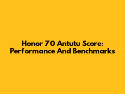 Honor 70 Antutu Score: Performance And Benchmarks