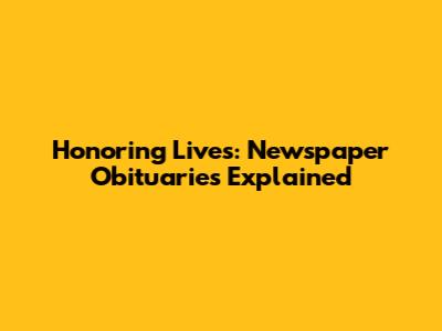 Honoring Lives: Newspaper Obituaries Explained