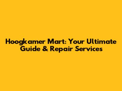 Hoogkamer Mart: Your Ultimate Guide & Repair Services