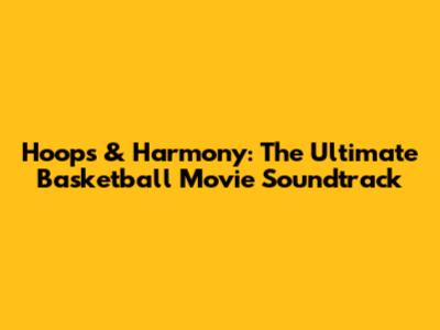 Hoops & Harmony: The Ultimate Basketball Movie Soundtrack