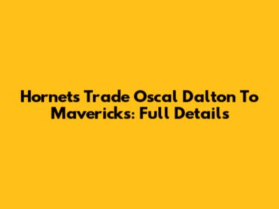 Hornets Trade Oscal Dalton To Mavericks: Full Details