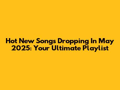 Hot New Songs Dropping In May 2025: Your Ultimate Playlist