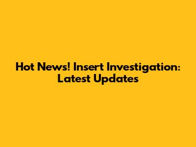 Hot News! Insert Investigation: Latest Updates