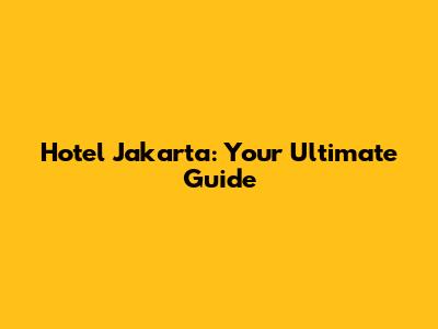 Hotel Jakarta: Your Ultimate Guide