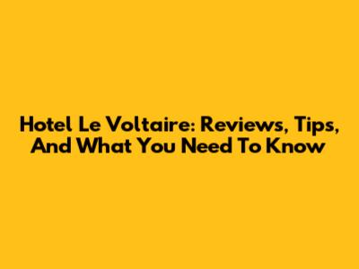 Hotel Le Voltaire: Reviews, Tips, And What You Need To Know