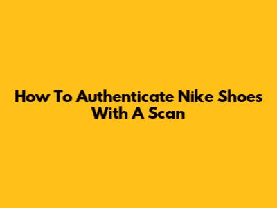 How To Authenticate Nike Shoes With A Scan