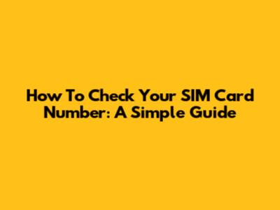 How To Check Your SIM Card Number: A Simple Guide