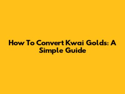 How To Convert Kwai Golds: A Simple Guide