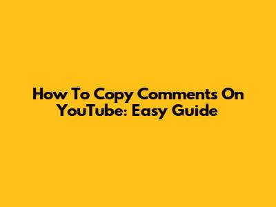 How To Copy Comments On YouTube: Easy Guide