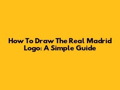 How To Draw The Real Madrid Logo: A Simple Guide