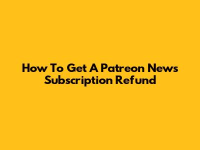 How To Get A Patreon News Subscription Refund