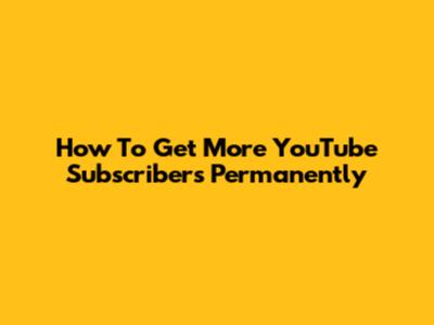 How To Get More YouTube Subscribers Permanently