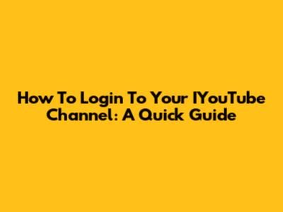 How To Login To Your IYouTube Channel: A Quick Guide