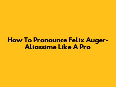How To Pronounce Felix Auger-Aliassime Like A Pro