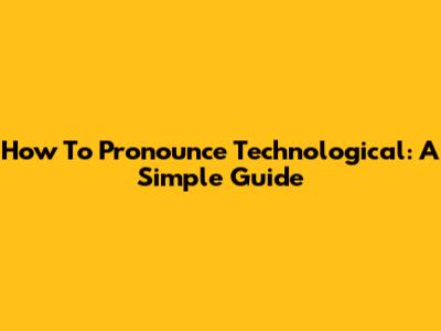 How To Pronounce Technological: A Simple Guide