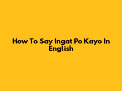 How To Say 'Ingat Po Kayo' In English