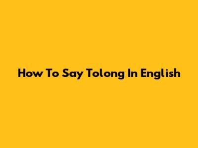 How To Say 'Tolong' In English