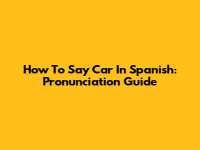 How To Say Car In Spanish: Pronunciation Guide