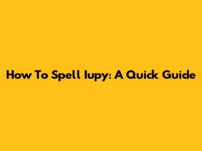How To Spell 'Iupy': A Quick Guide