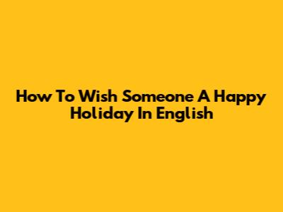 How To Wish Someone A Happy Holiday In English