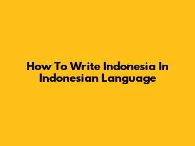 How To Write Indonesia In Indonesian Language
