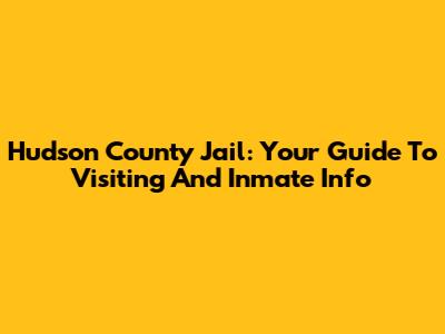 Hudson County Jail: Your Guide To Visiting And Inmate Info