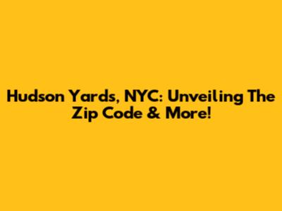Hudson Yards, NYC: Unveiling The Zip Code & More!
