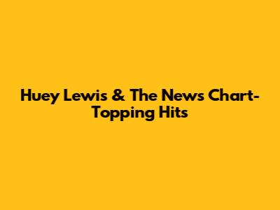 Huey Lewis & The News' Chart-Topping Hits
