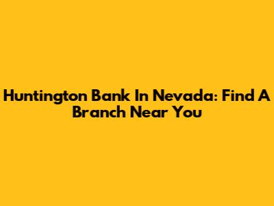 Huntington Bank In Nevada: Find A Branch Near You