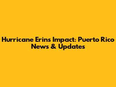 Hurricane Erin's Impact: Puerto Rico News & Updates