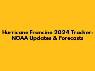 Hurricane Francine 2024 Tracker: NOAA Updates & Forecasts