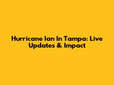 Hurricane Ian In Tampa: Live Updates & Impact