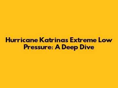 Hurricane Katrina's Extreme Low Pressure: A Deep Dive