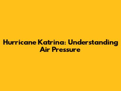 Hurricane Katrina: Understanding Air Pressure