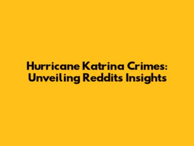 Hurricane Katrina Crimes: Unveiling Reddit's Insights