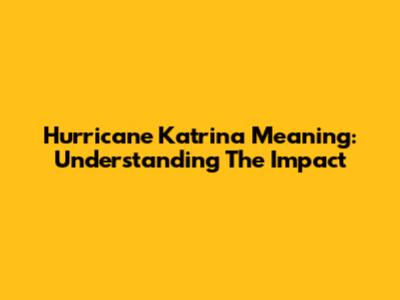 Hurricane Katrina Meaning: Understanding The Impact