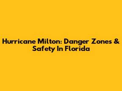 Hurricane Milton: Danger Zones & Safety In Florida