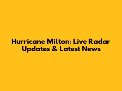 Hurricane Milton: Live Radar Updates & Latest News