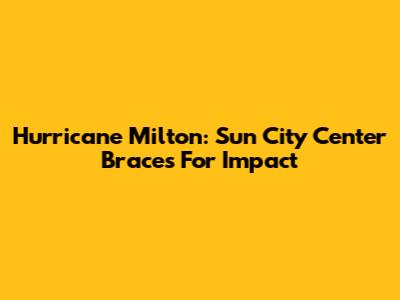 Hurricane Milton: Sun City Center Braces For Impact