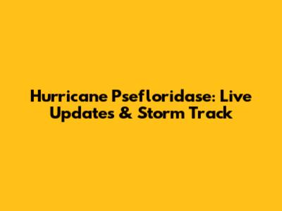 Hurricane Psefloridase: Live Updates & Storm Track