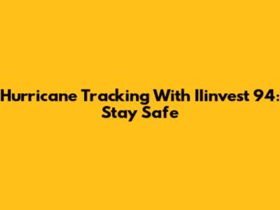 Hurricane Tracking With IIinvest 94: Stay Safe