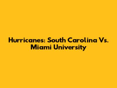 Hurricanes: South Carolina Vs. Miami University